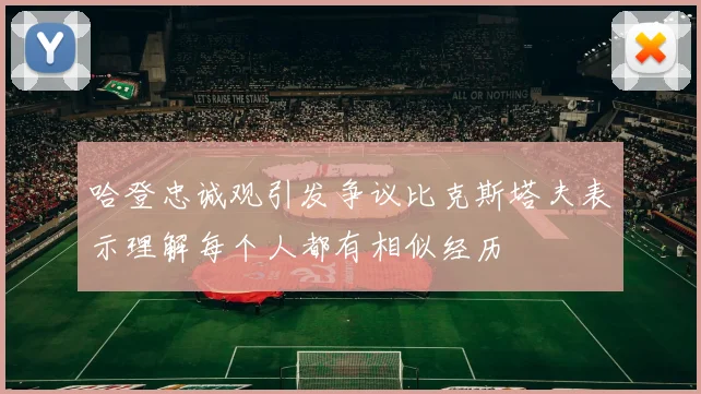 哈登忠诚观引发争议比克斯塔夫表示理解每个人都有相似经历