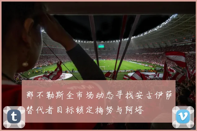 那不勒斯全市场动态寻找安古伊萨替代者目标锁定梅努与阿塔