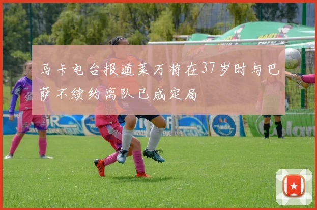 马卡电台报道莱万将在37岁时与巴萨不续约离队已成定局