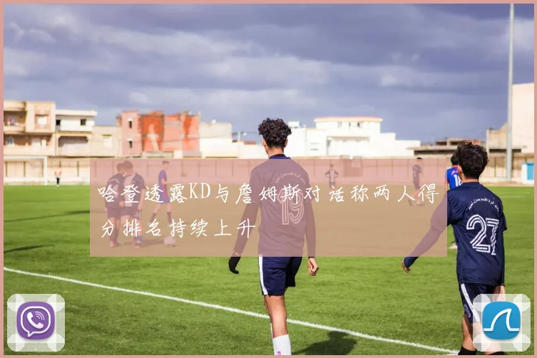 哈登透露KD与詹姆斯对话称两人得分排名持续上升