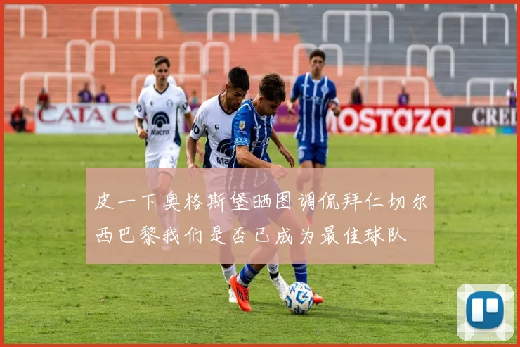 皮一下奥格斯堡晒图调侃拜仁切尔西巴黎我们是否已成为最佳球队