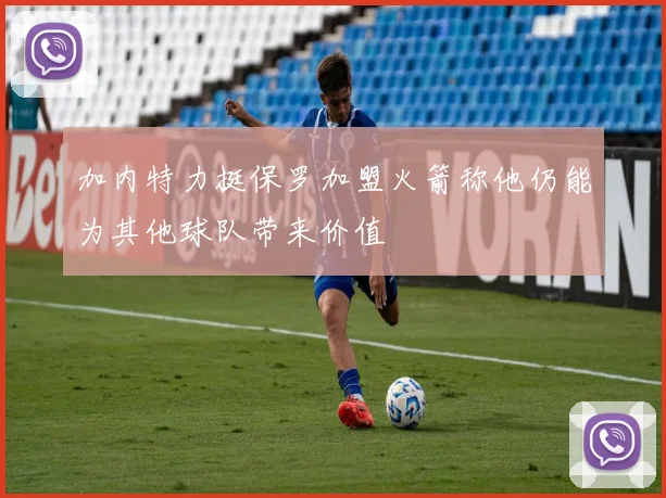 加内特力挺保罗加盟火箭称他仍能为其他球队带来价值