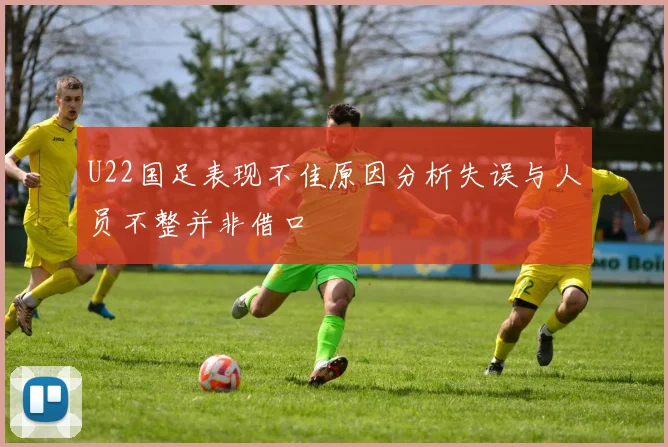 U22国足表现不佳原因分析失误与人员不整并非借口