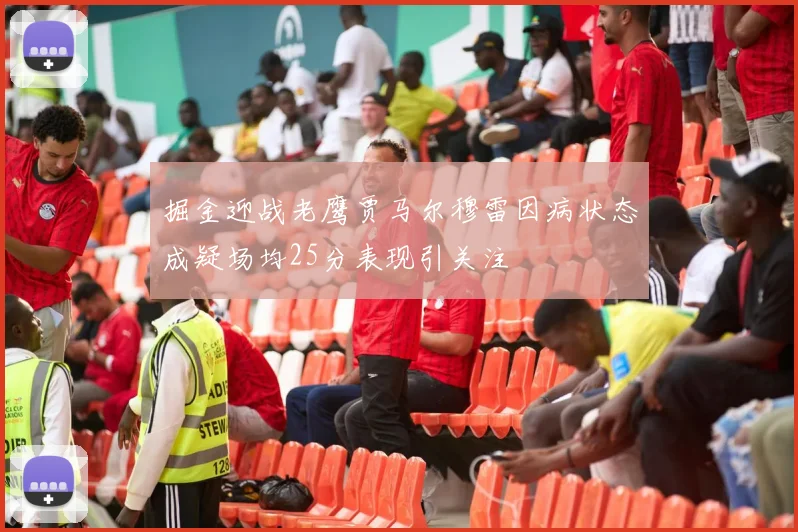 掘金迎战老鹰贾马尔穆雷因病状态成疑场均25分表现引关注