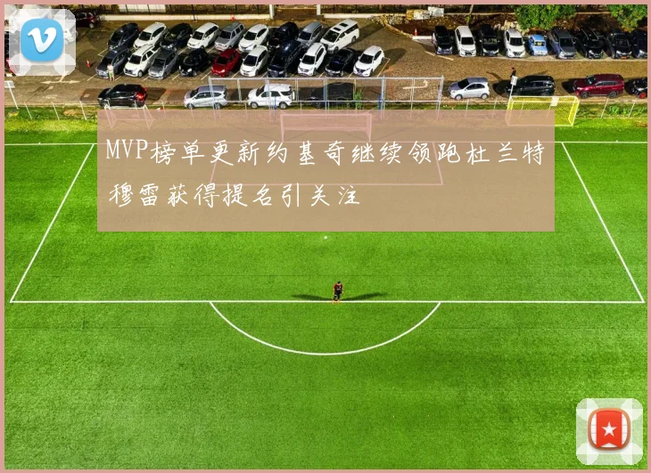 MVP榜单更新约基奇继续领跑杜兰特穆雷获得提名引关注