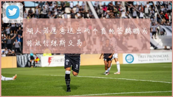湖人若愿意送出两个首轮签鹈鹕或将放行琼斯交易