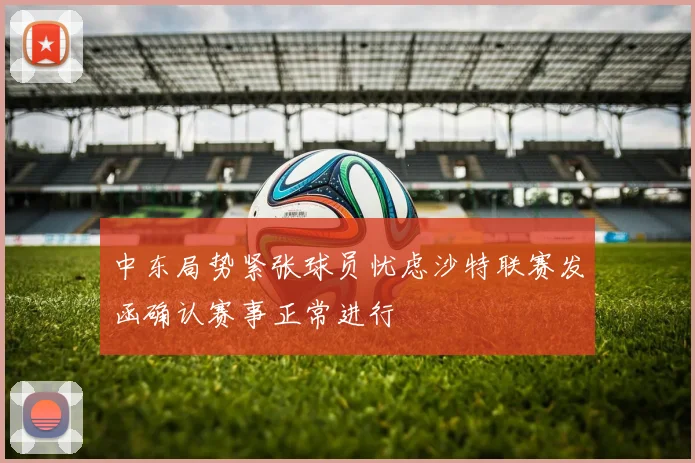 中东局势紧张球员忧虑沙特联赛发函确认赛事正常进行