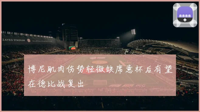 博尼肌肉伤势轻微缺席意杯后有望在德比战复出