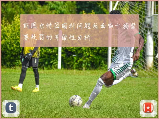 斯图尔特因前科问题或面临十场禁赛处罚的可能性分析