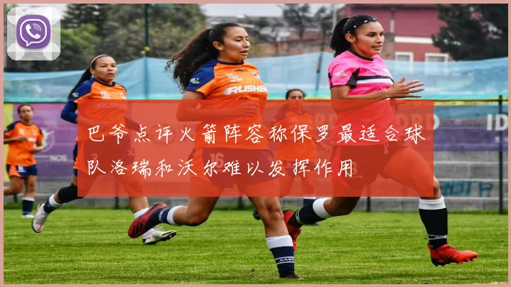 巴爷点评火箭阵容称保罗最适合球队洛瑞和沃尔难以发挥作用