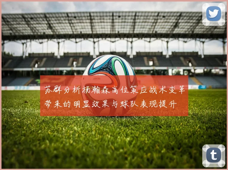 苏群分析杨瀚森高位策应战术变革带来的明显效果与球队表现提升