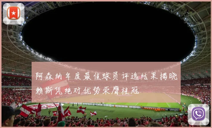 阿森纳年度最佳球员评选结果揭晓赖斯凭绝对优势荣膺桂冠