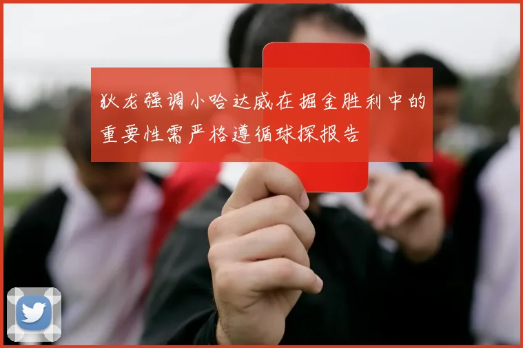 狄龙强调小哈达威在掘金胜利中的重要性需严格遵循球探报告