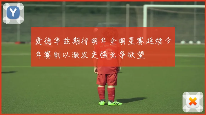 爱德华兹期待明年全明星赛延续今年赛制以激发更强竞争欲望