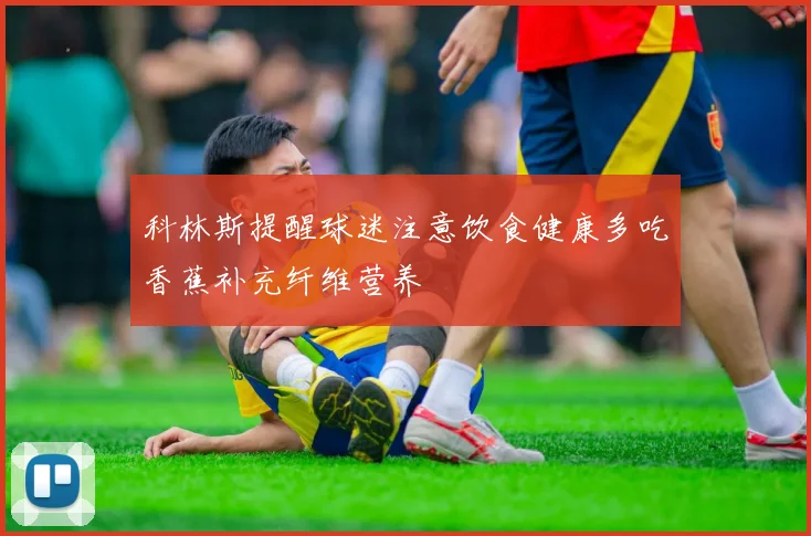 科林斯提醒球迷注意饮食健康多吃香蕉补充纤维营养