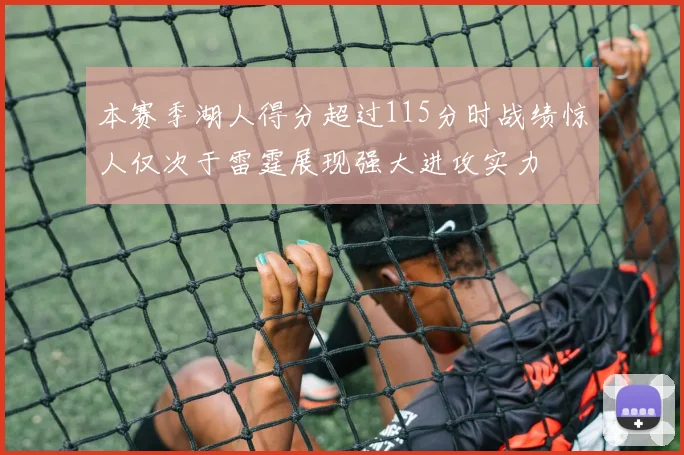 本赛季湖人得分超过115分时战绩惊人仅次于雷霆展现强大进攻实力