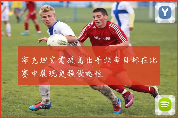 布克坦言需提高出手频率目标在比赛中展现更强侵略性