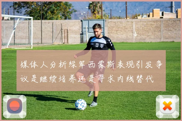 媒体人分析绿军西蒙斯表现引发争议是继续培养还是寻求内线替代